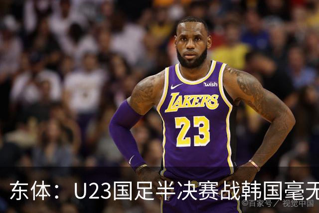 东体：U23国足半决赛战韩国毫无心理劣势，全队信任主教练战术