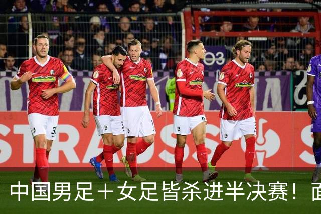 中国男足＋女足皆杀进半决赛！面对韩国＋朝鲜都极其困难！