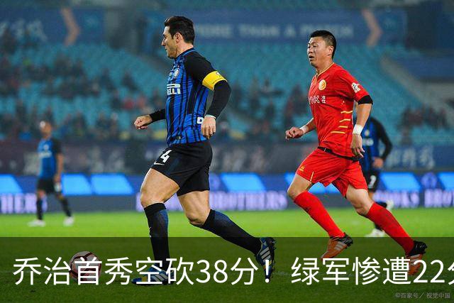 乔治首秀空砍38分！绿军惨遭22分大逆转，两大奇兵狂飙10三分
