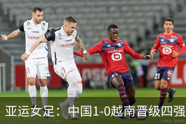 亚运女足：中国1-0越南晋级四强，王霜109分钟绝杀