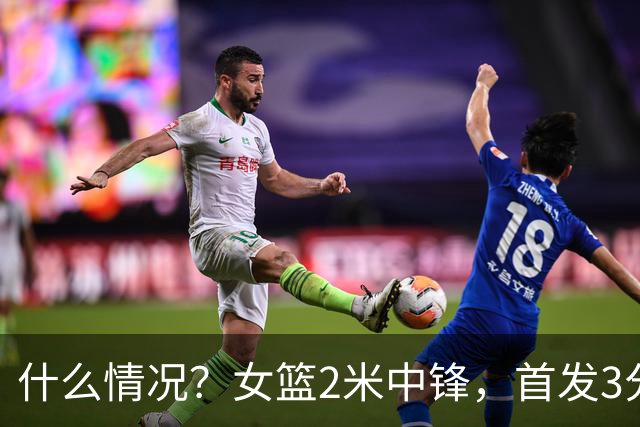 什么情况？女篮2米中锋，首发3分钟 遭到宫鲁鸣弃用 得0分