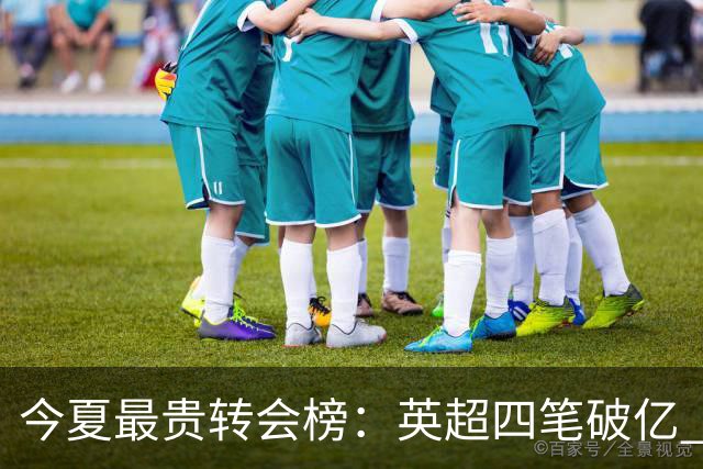 今夏最贵转会榜：英超四笔破亿 恩佐1.45亿欧到底值不值？