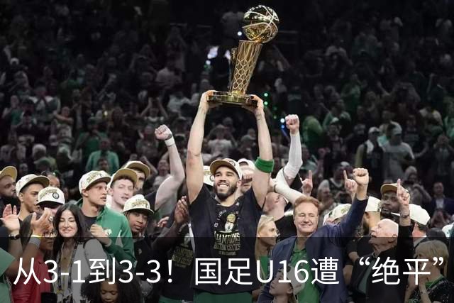 从3-1到3-3！国足U16遭“绝平”，2人被罚下+点球，主帅遭质疑