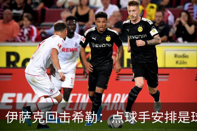 伊萨克回击希勒：点球手安排是球队内务，不该由媒体或球迷决定