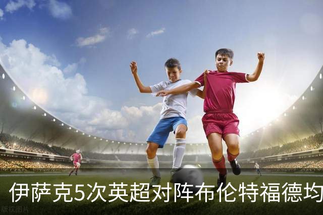 伊萨克5次英超对阵布伦特福德均破门，是其进球场次最多的对手