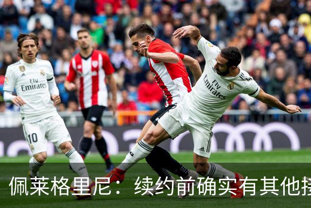 佩莱格里尼：续约前确实有其他接触，但我的首选永远都是留下