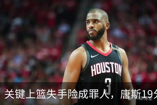 关键上篮失手险成罪人，唐斯19分13板仍助尼克斯过关