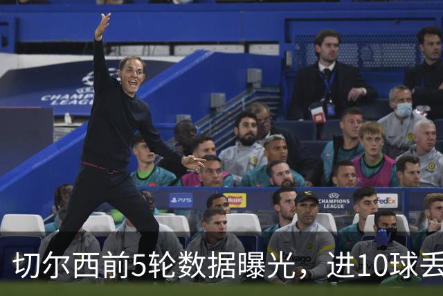 切尔西前5轮数据曝光，进10球丢12球，能进更能丢！
