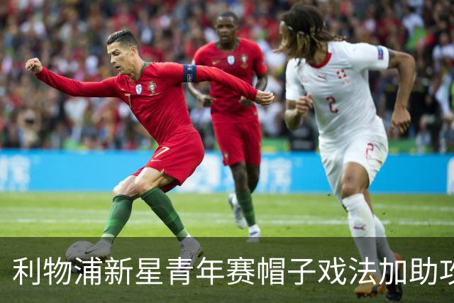 利物浦新星青年赛帽子戏法加助攻，一月外租可能性被讨论