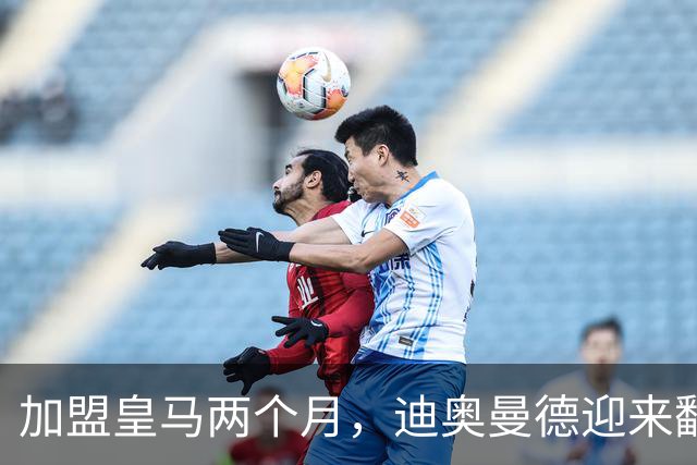 加盟皇马两个月，迪奥曼德迎来翻身的机会