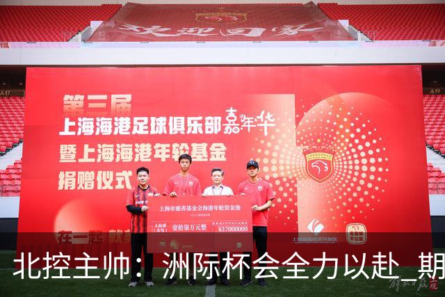 北控主帅：洲际杯会全力以赴 期待帮助球队建立新体系