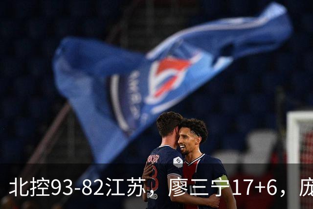 北控93-82江苏，廖三宁17+6，庞峥麟15分，曾繁日16分