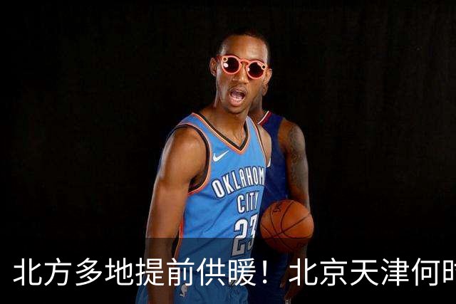 北方多地提前供暖！北京天津何时来暖气？官方答案来了
