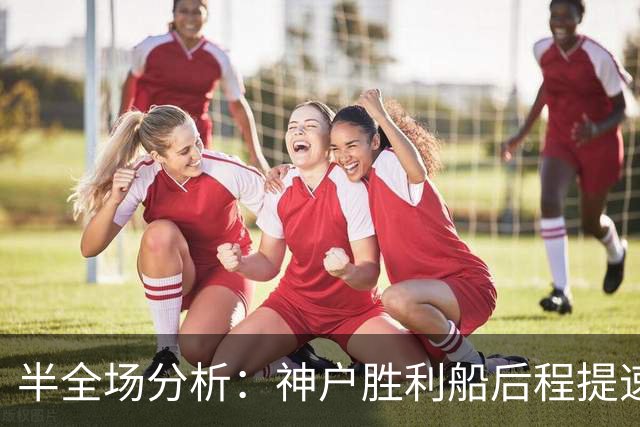 半全场分析：神户胜利船后程提速，柏太阳神半场优势能否守住？