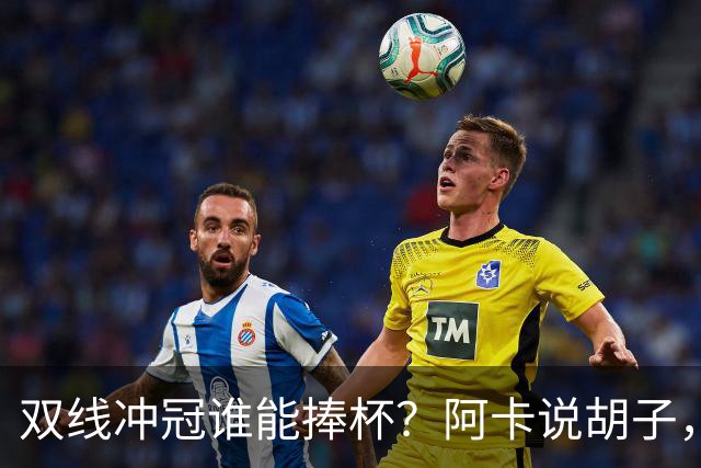双线冲冠谁能捧杯？阿卡说胡子，ZZZ周意赢抢十，萨巴约战小郑
