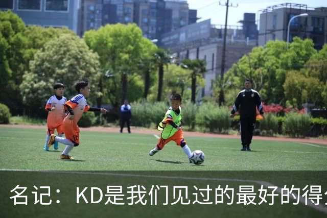 名记：KD是我们见过的最好的得分手之一 但他不是一个天生的领袖
