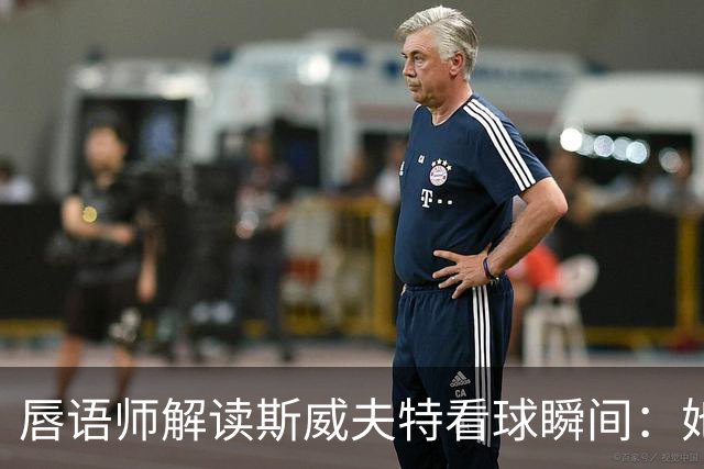 唇语师解读斯威夫特看球瞬间：她喊的是"他空了"