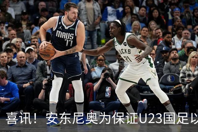喜讯！安东尼奥为保证U23国足以小组赛第一出线，或有大动作调整