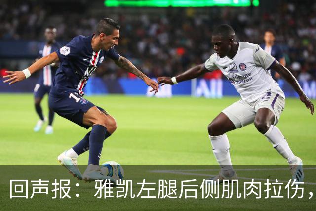 回声报：雅凯左腿后侧肌肉拉伤，能否出战曼城成疑