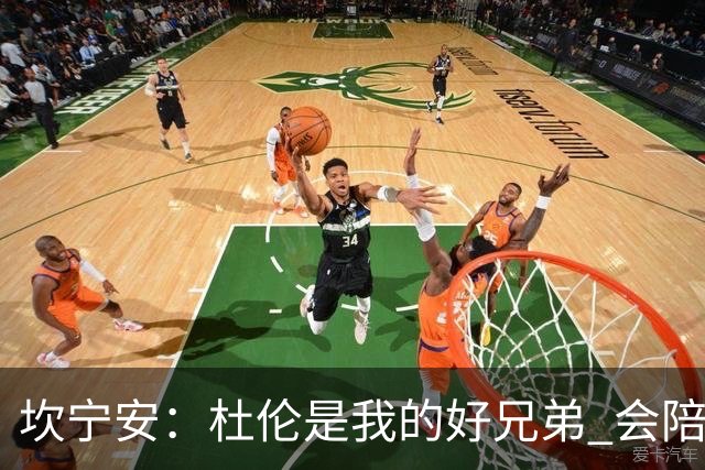 坎宁安：杜伦是我的好兄弟 会陪他度过这个疯狂的时段