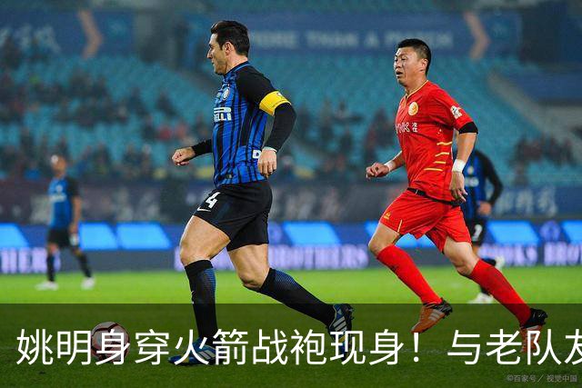 姚明身穿火箭战袍现身！与老队友20年后同框，自嘲 "还在长身体"