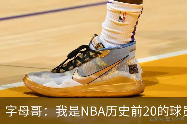 字母哥：我是NBA历史前20的球员 而且迟早会跻身历史前10