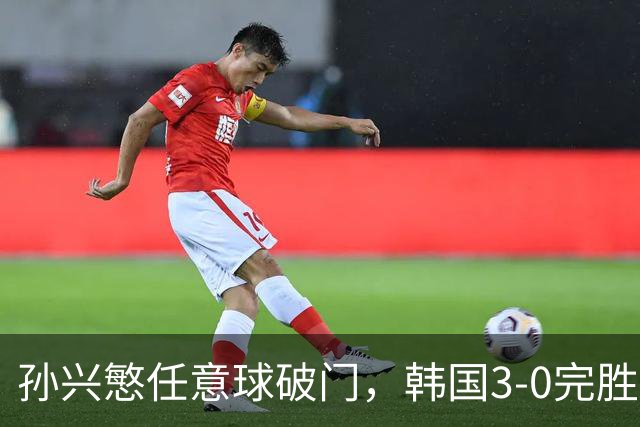 孙兴慜任意球破门，韩国3-0完胜更高排名南美劲旅，终结2连败