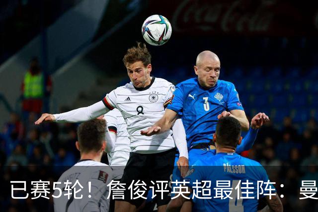已赛5轮！詹俊评英超最佳阵：曼城3人 阿森纳、切尔西、赫尔城2人