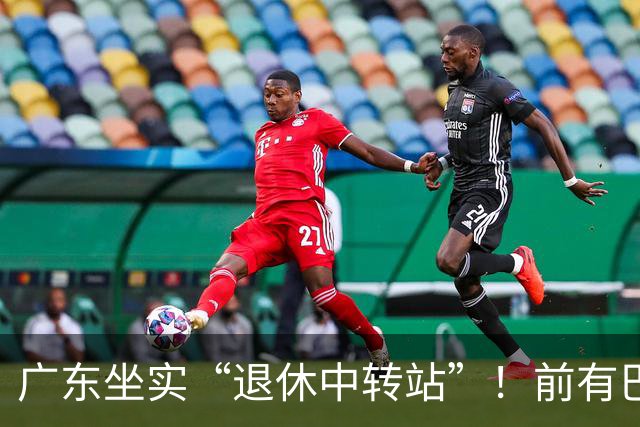 广东坐实“退休中转站”！前有巴顿萨林杰，弗格也要在此结束生涯？