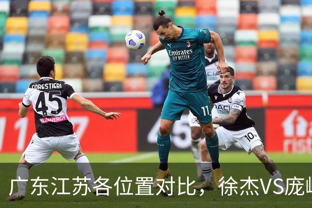 广东江苏各位置对比，徐杰VS庞峥麟，曾繁日战老东家，广东更强