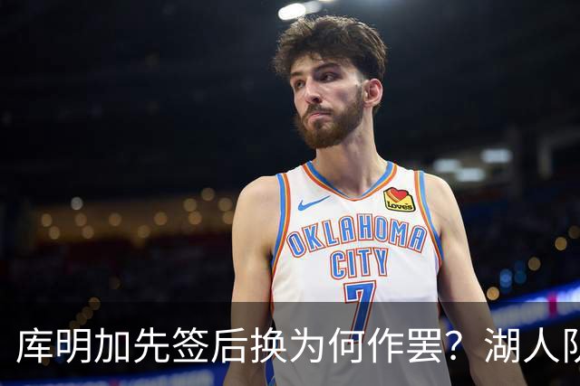 库明加先签后换为何作罢？湖人队记：老鹰额外索要选秀权补偿
