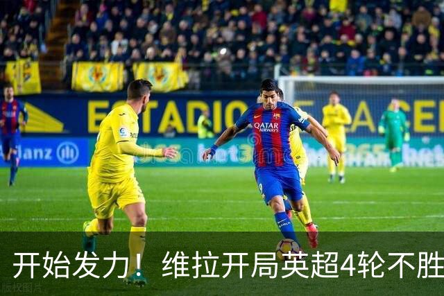 开始发力！维拉开局英超4轮不胜，目前各赛事已6场不败