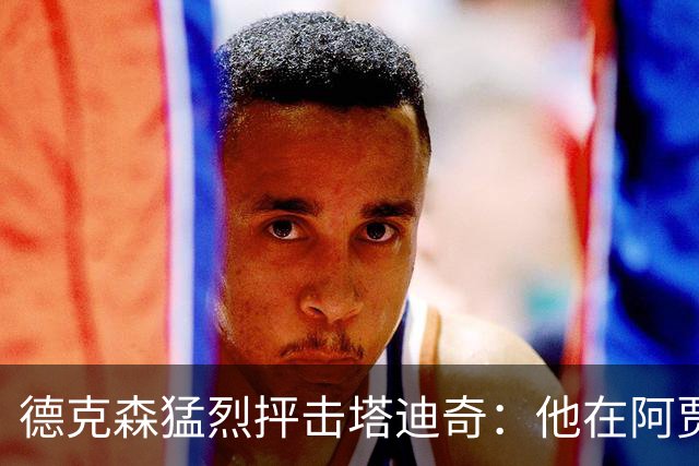 德克森猛烈抨击塔迪奇：他在阿贾克斯就已经踢不出来了