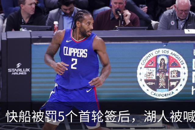 快船被罚5个首轮签后，湖人被喊话：赶紧把这人交易过来