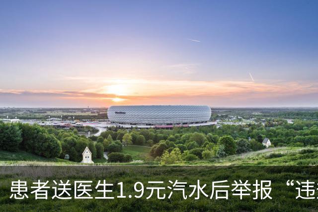 患者送医生1.9元汽水后举报“违规收礼”，医院回应：医务人员当场明确拒绝，因忙于搬物品无法推却未饮用，不存在请托事项，当事人已报警