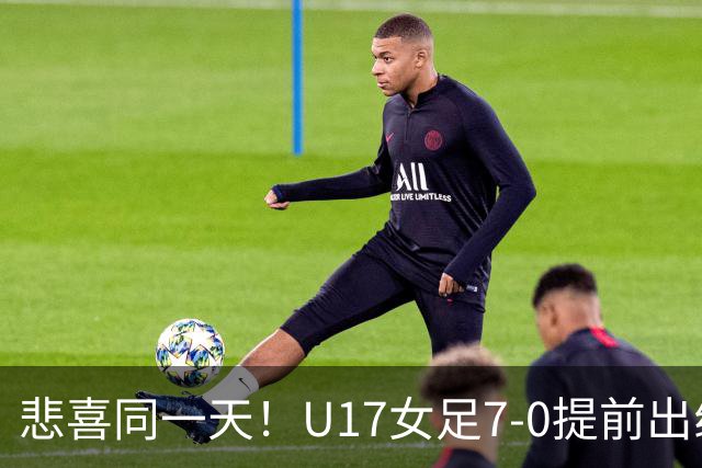 悲喜同一天！U17女足7-0提前出线，U16男足9人作战3-3遭逼平