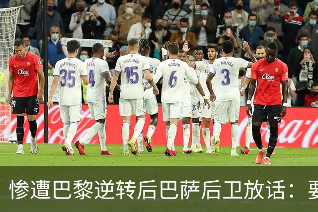 惨遭巴黎逆转后巴萨后卫放话：要在国家德比中击败皇马
