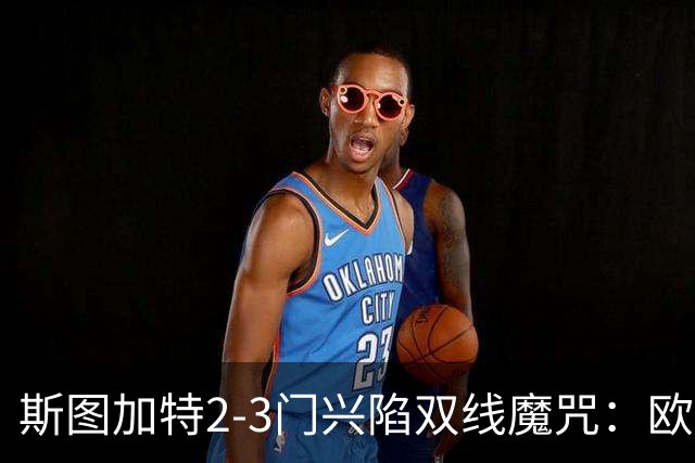 斯图加特2-3门兴陷双线魔咒：欧冠不输联赛惨败