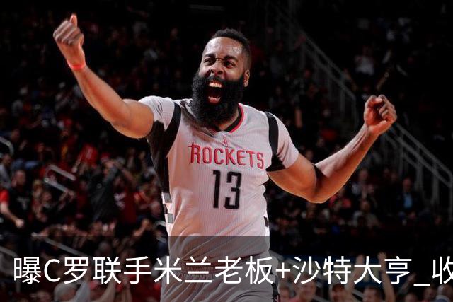 曝C罗联手米兰老板+沙特大亨 收购利雅得胜利俱乐部