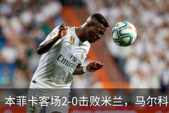 本菲卡客场2-0击败米兰，马尔科-席尔瓦：这是历史性的一晚