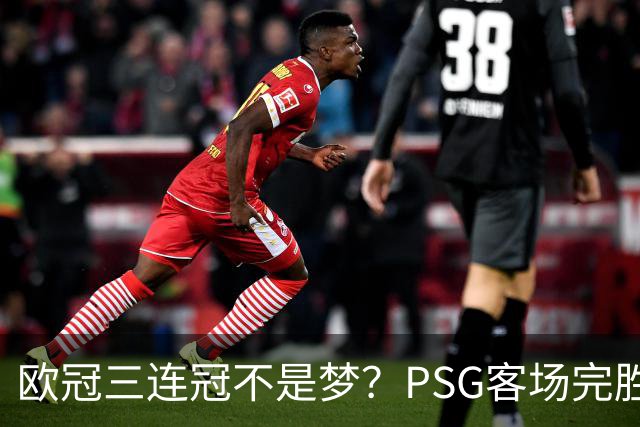 欧冠三连冠不是梦？PSG客场完胜曼城，卫冕冠军展现恐怖统治力
