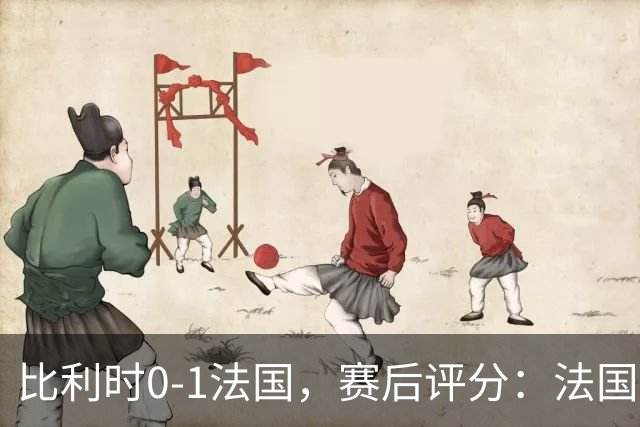比利时0-1法国，赛后评分：法国20号排第一