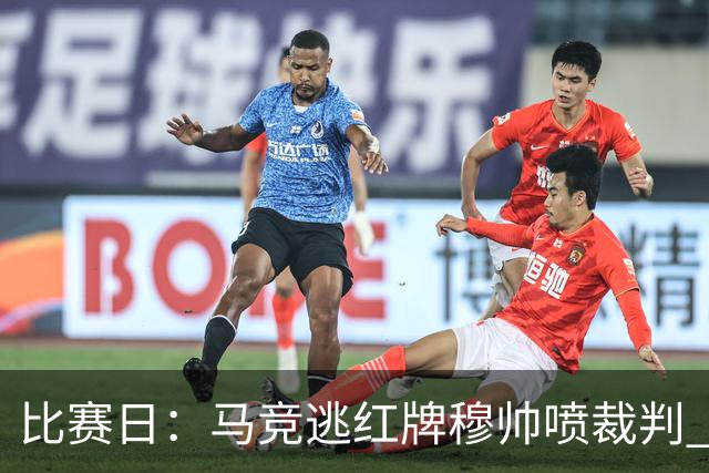 比赛日：马竞逃红牌穆帅喷裁判 3000万欧年薪巨星8场1球
