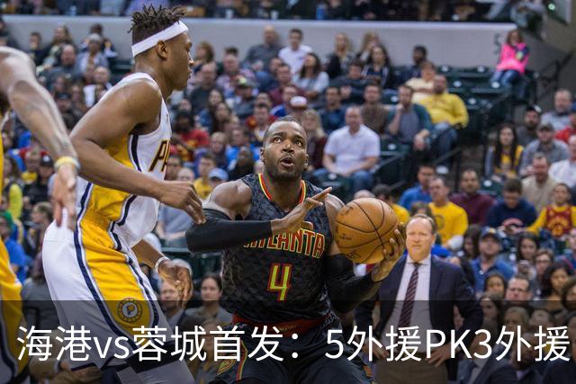 海港vs蓉城首发：5外援PK3外援！费利佩、拜合拉木、蒋光太先发