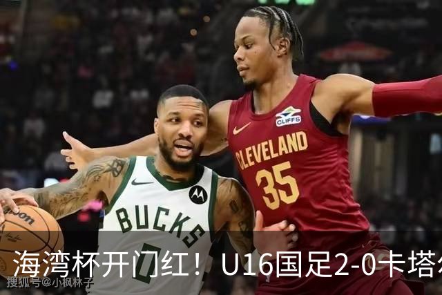 海湾杯开门红！U16国足2-0卡塔尔 袁博涵4分钟闪击 刘宇洋一条龙