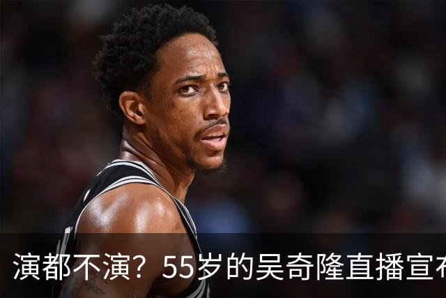 演都不演？55岁的吴奇隆直播宣布重要决定，终究走上了谢霆锋老路