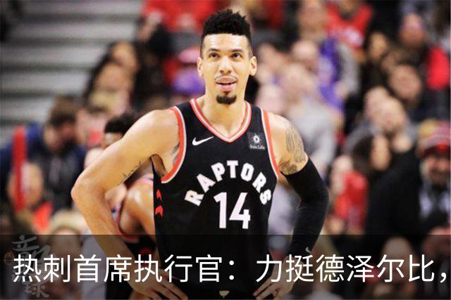 热刺首席执行官：力挺德泽尔比，重建需要时间