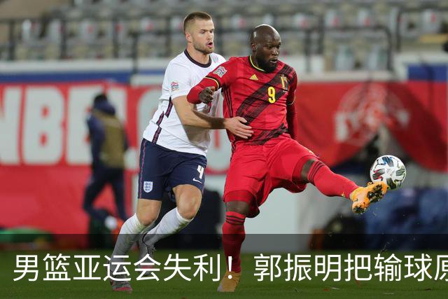 男篮亚运会失利！郭振明把输球原因怪罪球员，评论区顿时炸了锅