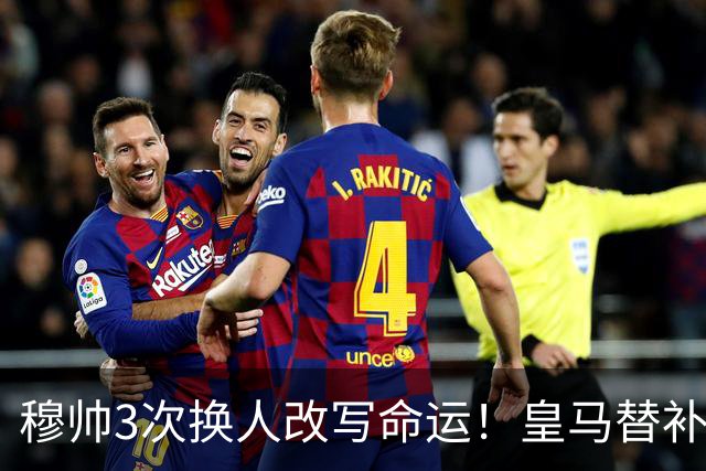 穆帅3次换人改写命运！皇马替补7分钟造3球，1-3落后4-3反超