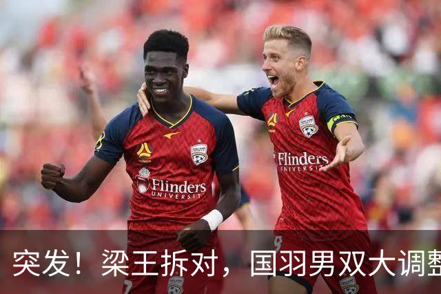 突发！梁王拆对，国羽男双大调整！